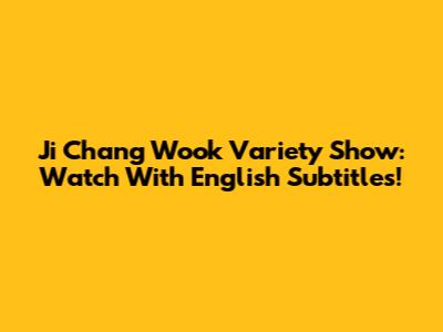 Ji Chang Wook Variety Show: Watch With English Subtitles!