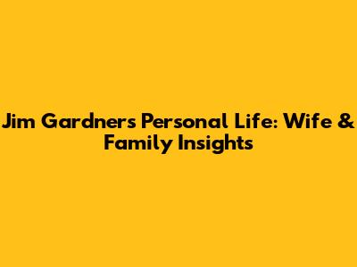 Jim Gardner's Personal Life: Wife & Family Insights