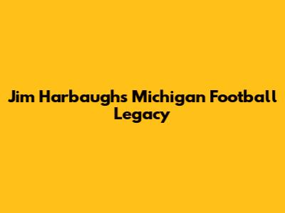 Jim Harbaugh's Michigan Football Legacy