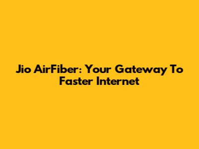 Jio AirFiber: Your Gateway To Faster Internet