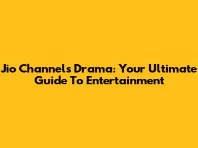 Jio Channels Drama: Your Ultimate Guide To Entertainment