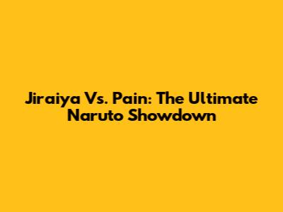 Jiraiya Vs. Pain: The Ultimate Naruto Showdown
