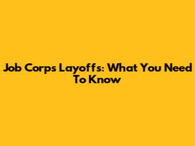 Job Corps Layoffs: What You Need To Know