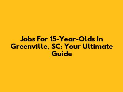 Jobs For 15-Year-Olds In Greenville, SC: Your Ultimate Guide