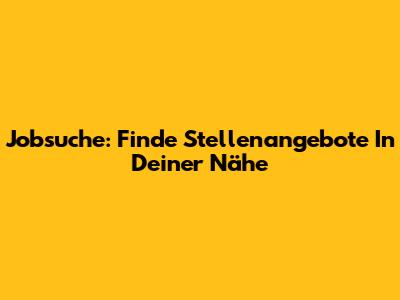 Jobsuche: Finde Stellenangebote In Deiner Nähe
