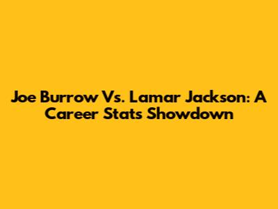 Joe Burrow Vs. Lamar Jackson: A Career Stats Showdown