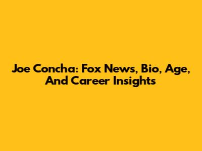 Joe Concha: Fox News, Bio, Age, And Career Insights