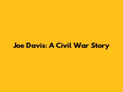 Joe Davis: A Civil War Story