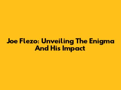 Joe Flezo: Unveiling The Enigma And His Impact