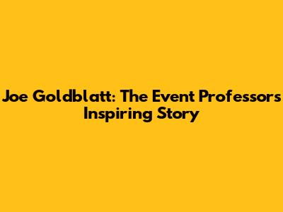 Joe Goldblatt: The Event Professor's Inspiring Story