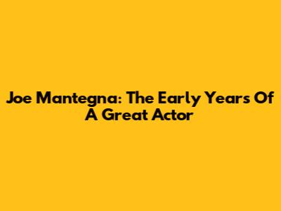 Joe Mantegna: The Early Years Of A Great Actor
