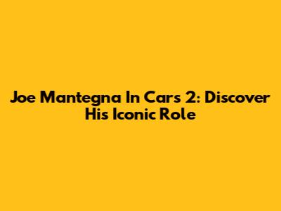 Joe Mantegna In Cars 2: Discover His Iconic Role