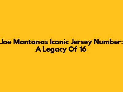Joe Montana's Iconic Jersey Number: A Legacy Of 16