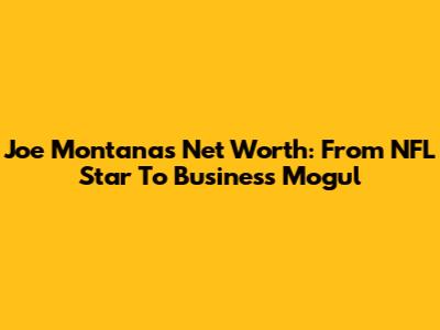 Joe Montana's Net Worth: From NFL Star To Business Mogul