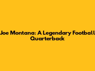 Joe Montana: A Legendary Football Quarterback