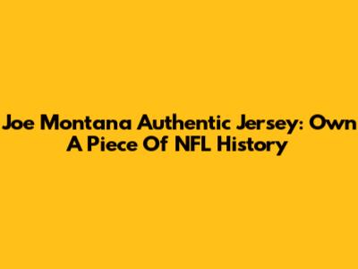 Joe Montana Authentic Jersey: Own A Piece Of NFL History