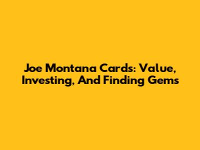 Joe Montana Cards: Value, Investing, And Finding Gems