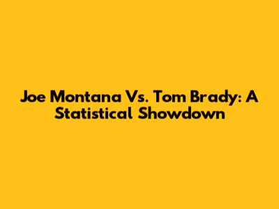 Joe Montana Vs. Tom Brady: A Statistical Showdown