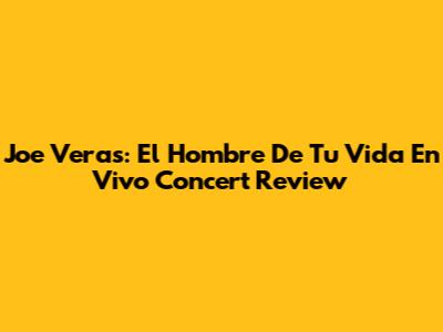 Joe Veras: El Hombre De Tu Vida En Vivo Concert Review