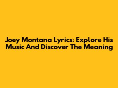 Joey Montana Lyrics: Explore His Music And Discover The Meaning