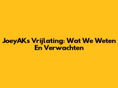 JoeyAK's Vrijlating: Wat We Weten En Verwachten
