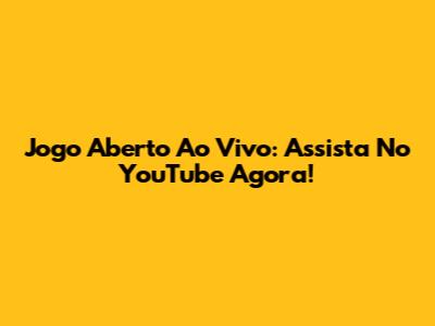 Jogo Aberto Ao Vivo: Assista No YouTube Agora!