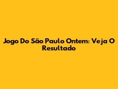 Jogo Do São Paulo Ontem: Veja O Resultado
