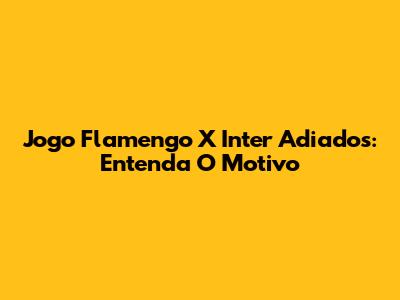 Jogo Flamengo X Inter Adiados: Entenda O Motivo