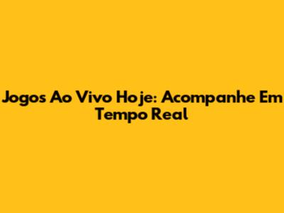 Jogos Ao Vivo Hoje: Acompanhe Em Tempo Real