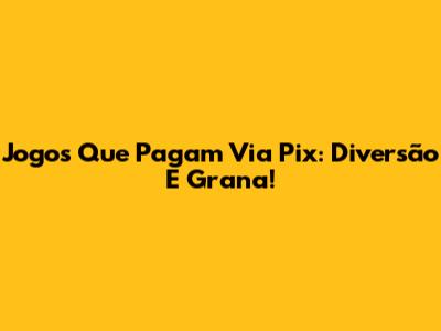 Jogos Que Pagam Via Pix: Diversão E Grana!