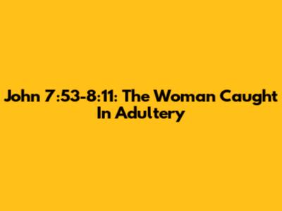 John 7:53-8:11: The Woman Caught In Adultery