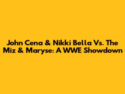John Cena & Nikki Bella Vs. The Miz & Maryse: A WWE Showdown