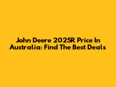 John Deere 2025R Price In Australia: Find The Best Deals