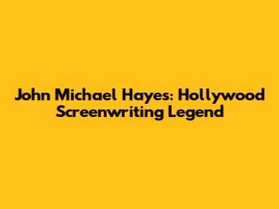 John Michael Hayes: Hollywood Screenwriting Legend
