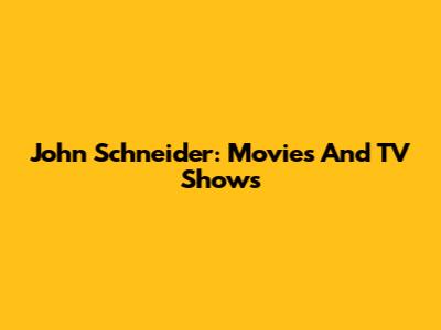 John Schneider: Movies And TV Shows