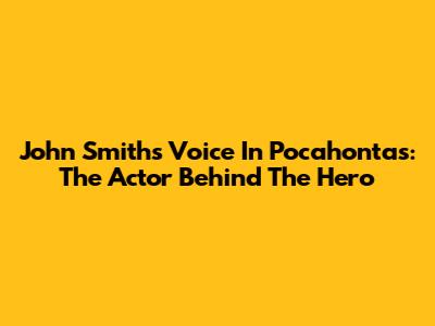 John Smith's Voice In Pocahontas: The Actor Behind The Hero