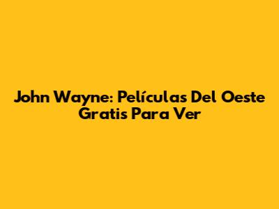 John Wayne: Películas Del Oeste Gratis Para Ver