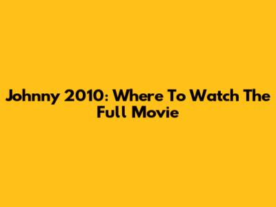 Johnny 2010: Where To Watch The Full Movie