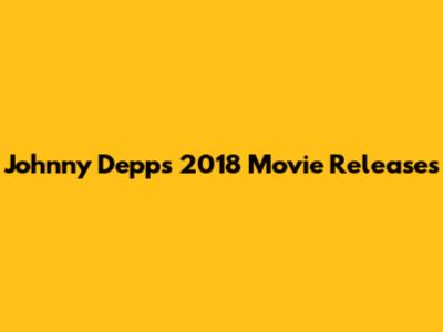Johnny Depp's 2018 Movie Releases