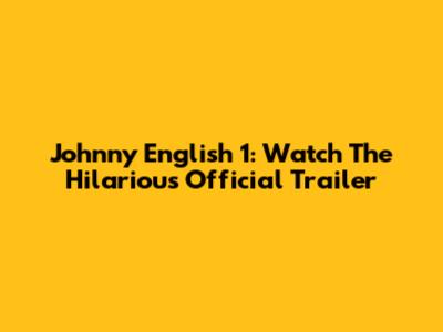 Johnny English 1: Watch The Hilarious Official Trailer