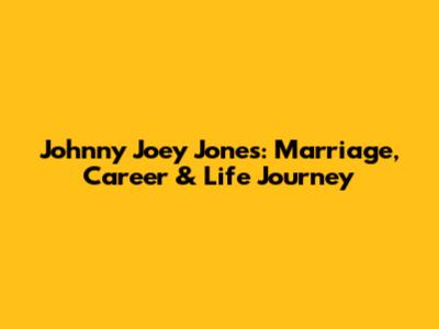 Johnny Joey Jones: Marriage, Career & Life Journey