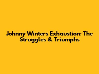 Johnny Winter's Exhaustion: The Struggles & Triumphs