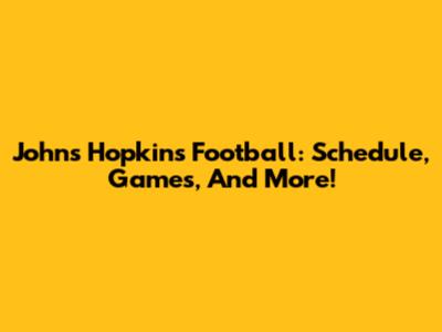 Johns Hopkins Football: Schedule, Games, And More!
