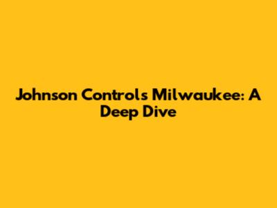 Johnson Controls Milwaukee: A Deep Dive