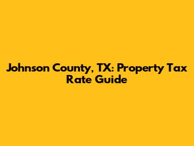 Johnson County, TX: Property Tax Rate Guide