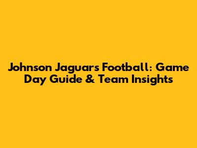 Johnson Jaguars Football: Game Day Guide & Team Insights