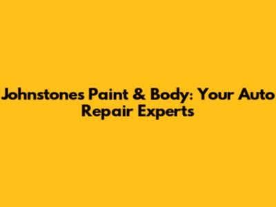 Johnstones Paint & Body: Your Auto Repair Experts