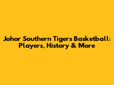 Johor Southern Tigers Basketball: Players, History & More