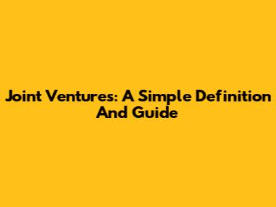 Joint Ventures: A Simple Definition And Guide