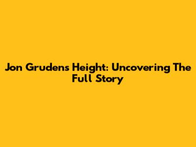 Jon Gruden's Height: Uncovering The Full Story